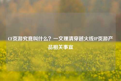 CF页游究竟叫什么?一文理清穿越火线IP页游产品相关事宜