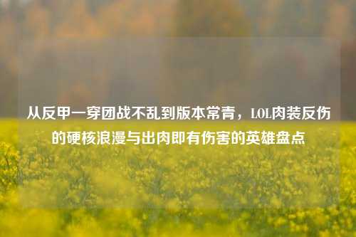 从反甲一穿团战不乱到版本常青,LOL肉装反伤的硬核浪漫与出肉即有伤害的英雄盘点