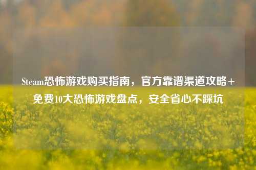 Steam恐怖游戏购买指南,官方靠谱渠道攻略+免费10大恐怖游戏盘点,安全省心不踩坑