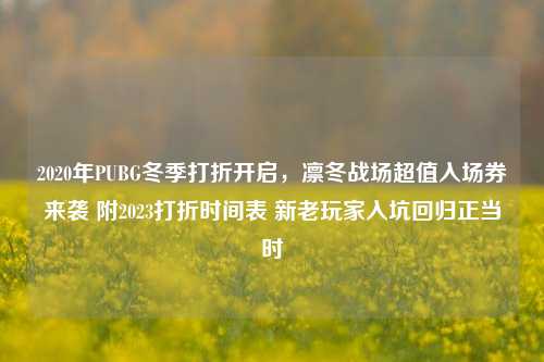 2020年PUBG冬季打折开启，凛冬战场超值入场券来袭 附2023打折时间表 新老玩家入坑回归正当时