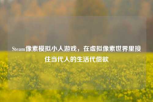 Steam像素模拟小人游戏，在虚拟像素世界里接住当代人的生活代偿欲